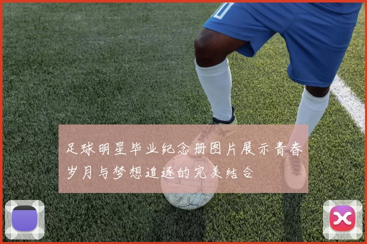 足球明星毕业纪念册图片展示青春岁月与梦想追逐的完美结合