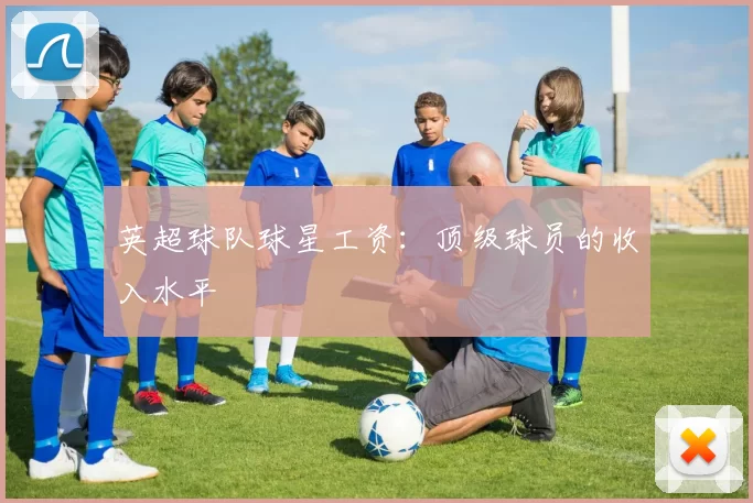 英超球队球星工资：顶级球员的收入水平