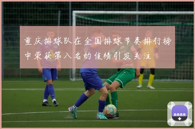 重庆排球队在全国排球节奏排行榜中荣获第八名的佳绩引发关注