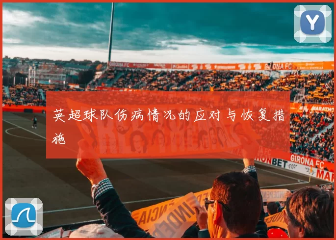 英超球队伤病情况的应对与恢复措施