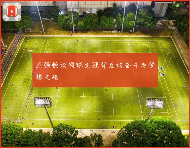 王强畅谈网球生涯背后的奋斗与梦想之路