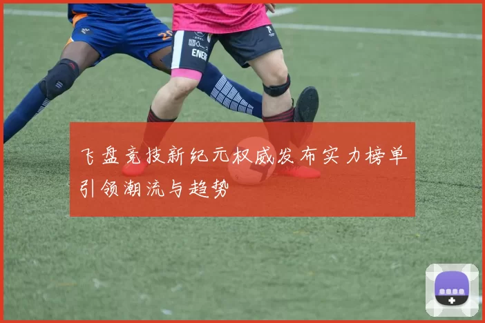 飞盘竞技新纪元权威发布实力榜单引领潮流与趋势