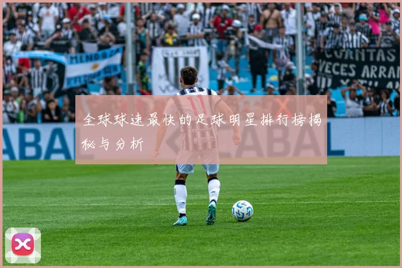 全球球速最快的足球明星排行榜揭秘与分析
