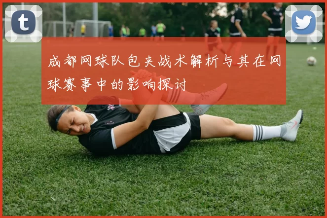 成都网球队包夹战术解析与其在网球赛事中的影响探讨