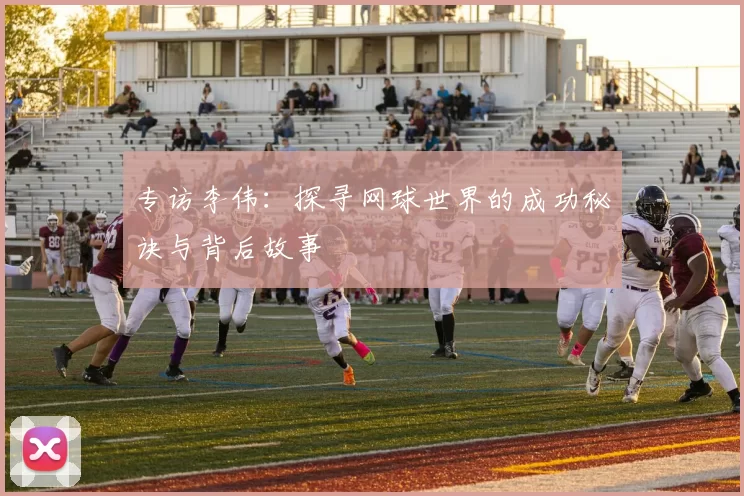 专访李伟：探寻网球世界的成功秘诀与背后故事