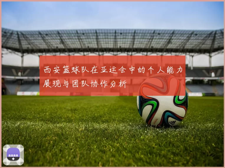 西安篮球队在亚运会中的个人能力展现与团队协作分析