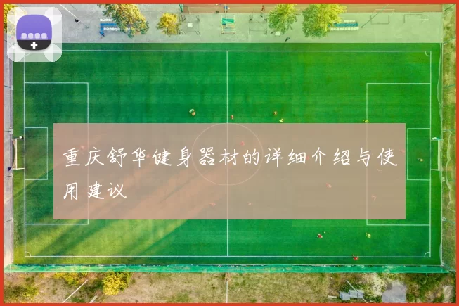 重庆舒华健身器材的详细介绍与使用建议
