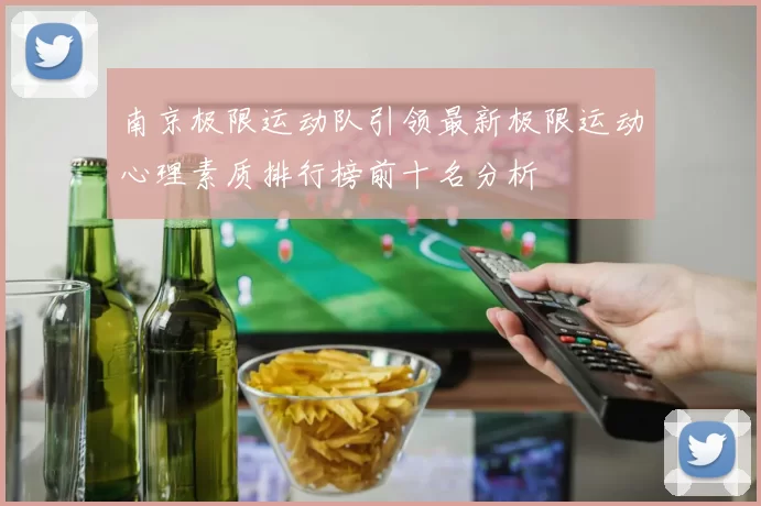南京极限运动队引领最新极限运动心理素质排行榜前十名分析
